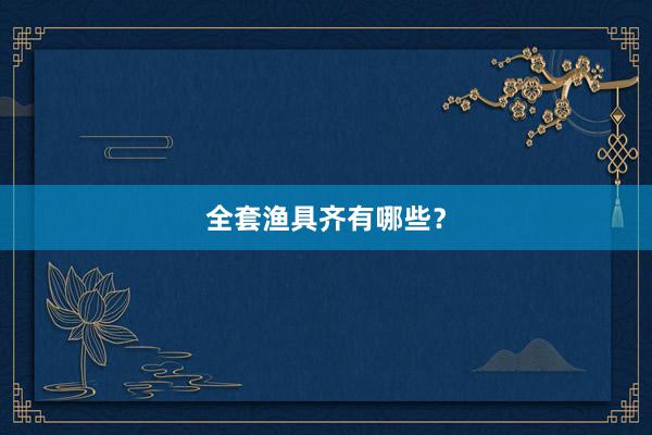 全套渔具齐有哪些？