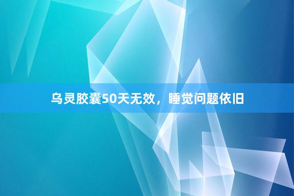乌灵胶囊50天无效，睡觉问题依旧