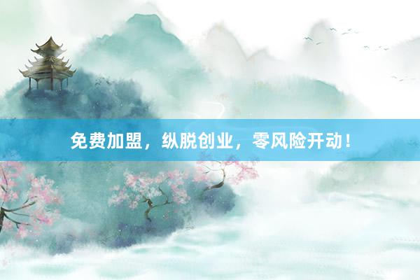 免费加盟，纵脱创业，零风险开动！