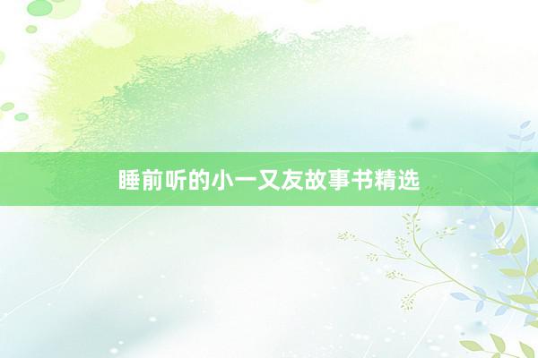 睡前听的小一又友故事书精选
