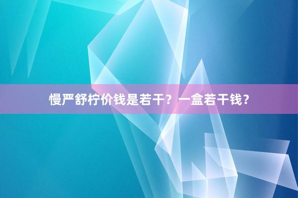 慢严舒柠价钱是若干?一盒若干钱?