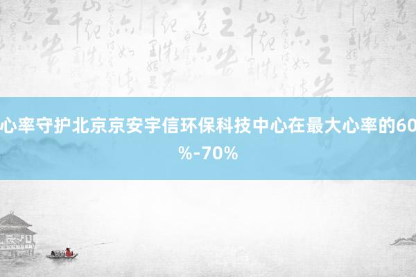 心率守护北京京安宇信环保科技中心在最大心率的60%-70%